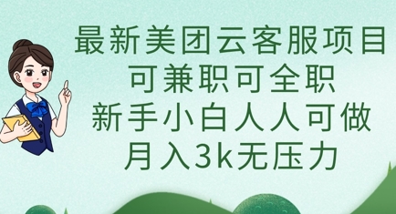 最新美团云客服项目，可兼职可全职，新手小白人人可做，月入3k无压力-仙女副业网