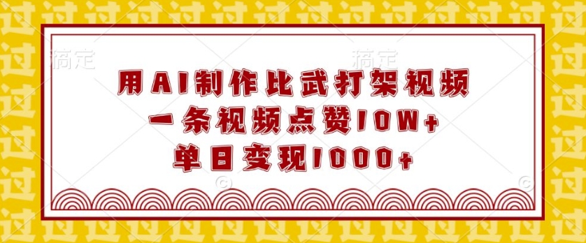 用AI制作比武打架视频，一条视频点赞10W+，单日变现1k【揭秘】-仙女副业网