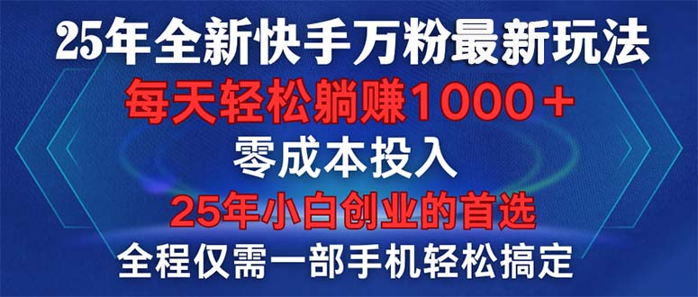 25年全新快手万粉玩法，全程一部手机轻松搞定，一分钟两条作品，零成本...-仙女副业网