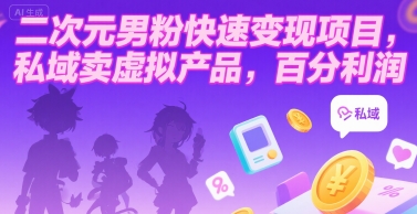 二次元男粉快速变现项目，私域卖虚拟产品，百分利润-仙女副业网