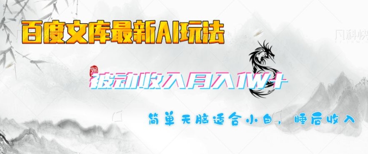 百度文库最新AI玩法，长期被动收入，月入1W，简单天脑适合小白-仙女副业网
