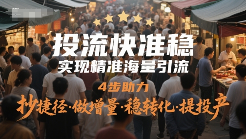 投流快准稳，实现精准海量引流，4步助力，抄捷径·做增量·稳转化·提投产-仙女副业网