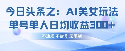 今日头条之AI美女玩法单号单人日均收益3张+，不违规 不封号 无限制-仙女副业网