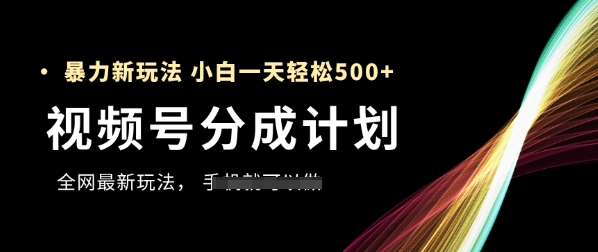视频号分成计划，全网最暴力玩法，新手一天也能轻松5张+-仙女副业网