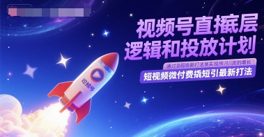 视频号直播底层逻辑和投放计划，短视频微付费撬短引最新打法-仙女副业网