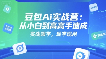 豆包Ai实战营：从小白到高手速成，实战跟学，现学现用-仙女副业网