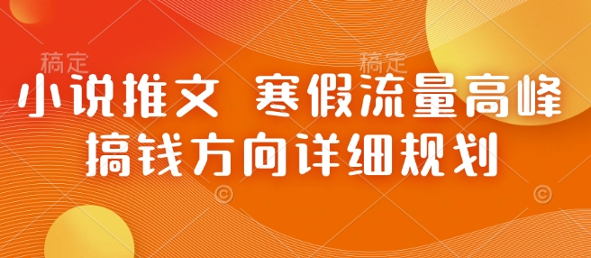 小说推文 寒假流量高峰 搞钱方向详细规划-仙女副业网