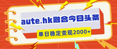aute.hk融合今日头条，一键复制粘贴，单日稳定变现多张【揭秘】-仙女副业网