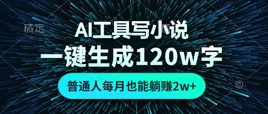 AI工具写小说，一键生成120万字，普通人每月也能躺赚2w+-仙女副业网