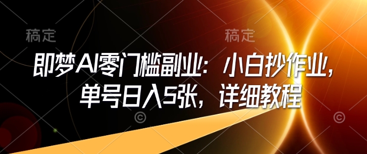 即梦AI零门槛副业：小白抄作业，单号日入5张，详细教程-仙女副业网