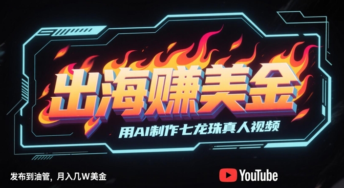 出海挣美金，用AI制作七龙珠真人视频，发布到油管，条条爆火，月入几W美刀-仙女副业网