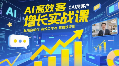 AI高效获客增长实战课，​AI找客户 私域自动化 高效工作流 直播快变现-仙女副业网