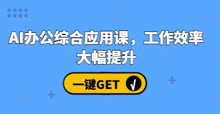 AI办公综合应用课，工作效率大幅提升-仙女副业网