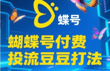 2025蝴蝶号付费投流豆豆打法，助新手快速掌握付费流量撬动自然流的核心玩法-仙女副业网