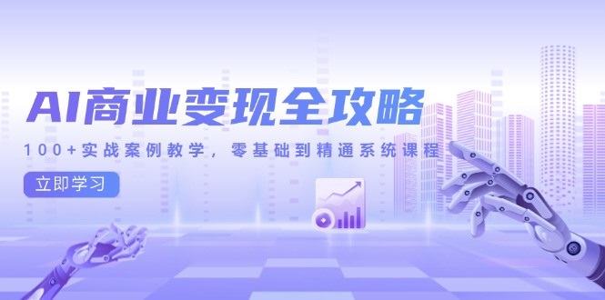 AI商业变现全攻略，100+实战案例教学，零基础到精通系统课程-仙女副业网