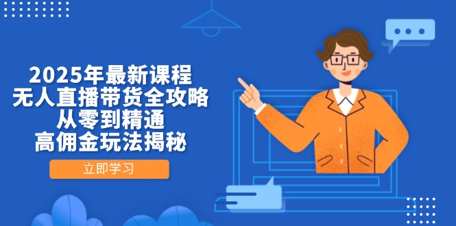 2025年最新课程，无人直播带货全攻略，从零到精通，高佣金玩法揭秘-仙女副业网