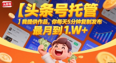 【头条号托管 】我提供作品，你每天5分钟复制发布，最高月入1W+【揭秘】-仙女副业网