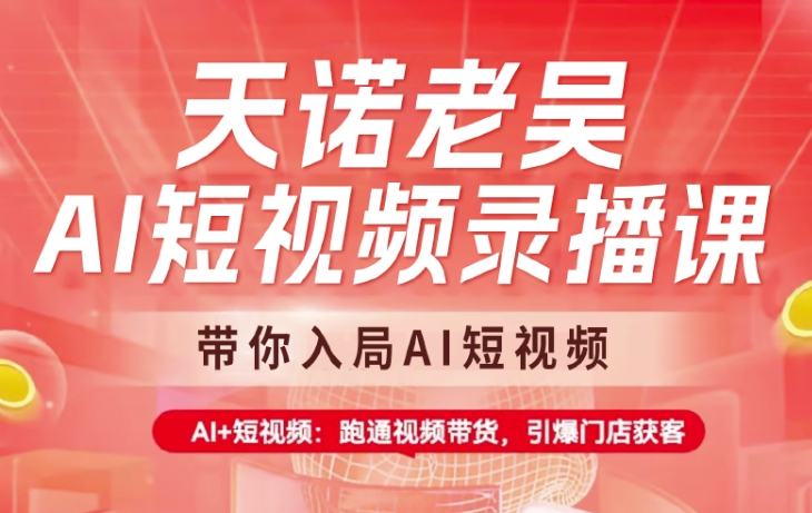 天诺老吴AI短视频录播课，带你入局AI短视频，AI+短视频，跑通视频带货-仙女副业网