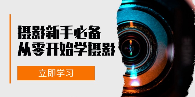新手从零开始学摄影：器材、光线、构图、实战拍摄及后期修片，课程丰富，实战性强-仙女副业网