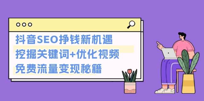抖音SEO挣钱新机遇：挖掘关键词+优化视频，免费流量变现秘籍-仙女副业网