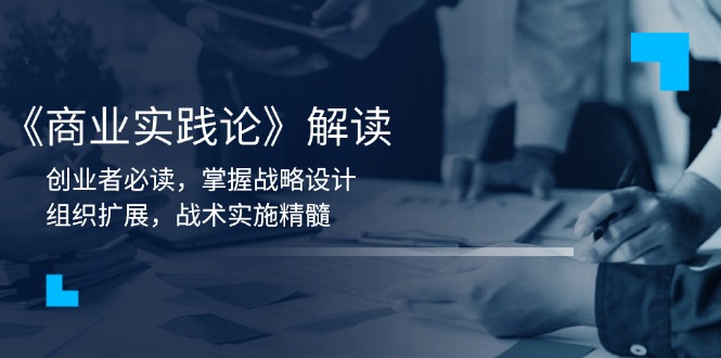 《商业实践论》解读：创业者必读，掌握战略设计，组织扩展，战术实施精髓-仙女副业网