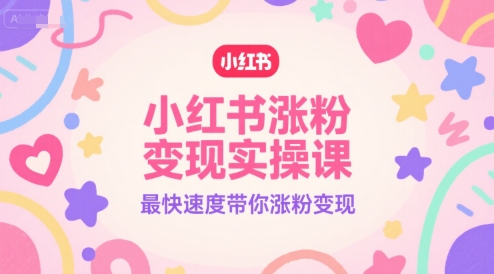 小红书涨粉变现实操课，最快速度带你涨粉变现-仙女副业网