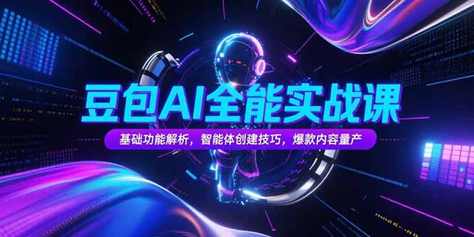 豆包AI全能实战课，基础功能解析，智能体创建技巧，爆款内容量产-仙女副业网