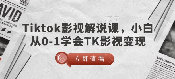 TikTok影视解说课，小白从0-1学会TK影视变现-仙女副业网