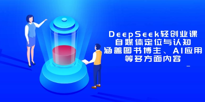 DeepSeek轻创业课：自媒体定位与认知，涵盖图书博主、AI应用等多方面内容-仙女副业网