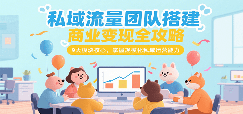 私域流量团队搭建商业变现全攻略，9大模块核心，掌握规模化私域运营能力-仙女副业网