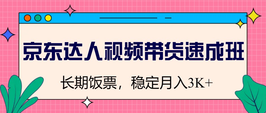 京东达人视频带货速成班，长期饭票，稳定月入3K-仙女副业网