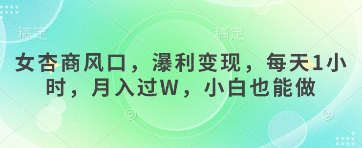 女杏商风口，瀑利变现，每天1小时，月入过W，小白也能做-仙女副业网