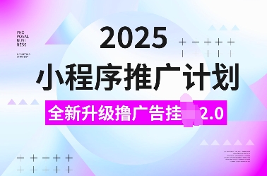 2025小程序推广计划，全新升级撸广告挂JI2.0玩法，日入多张，小白可做【揭秘】-仙女副业网