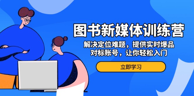 图书新媒体训练营，解决定位难题，提供实时爆品、对标账号，让你轻松入门-仙女副业网