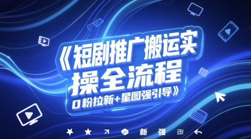 短剧推广搬运实操全流程，0粉拉新+星图强引导-仙女副业网