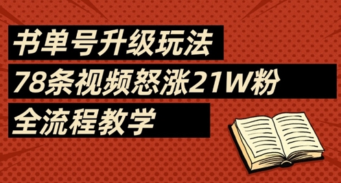 书单号升级玩法，78条视频怒涨21W粉，全流程教学-仙女副业网