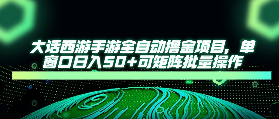 大话西游手游全自动撸金项目，单窗口日入50+可矩阵批量操作-仙女副业网