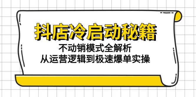 抖店冷启动秘籍：不动销模式全解析，从运营逻辑到极速爆单实操-仙女副业网