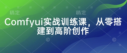 Comfyui实战训练课，从零搭建到高阶创作-仙女副业网