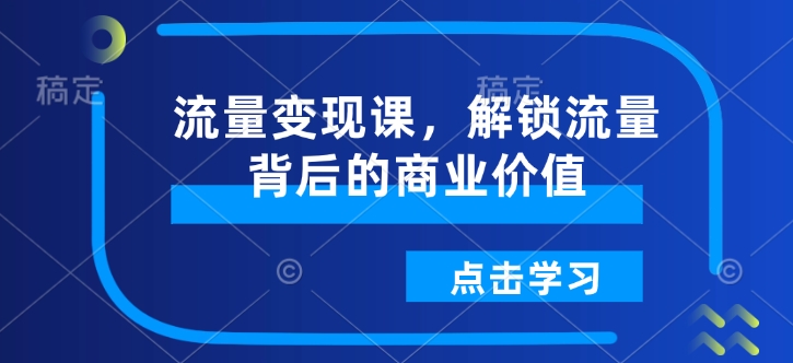 流量变现课，解锁流量背后的商业价值-仙女副业网