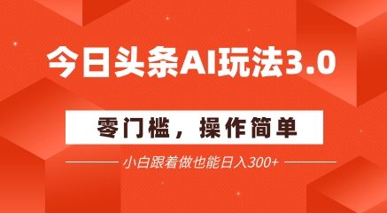 今日头条爆文玩法3.0  配合AI工具轻松矩阵    小白也能日入3张+-仙女副业网