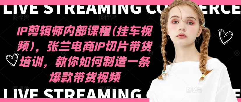 IP剪辑师内部课程(挂车视频)(更新12月)，张兰电商IP切片带货培训，教你如何制造一条爆款带货视频-仙女副业网