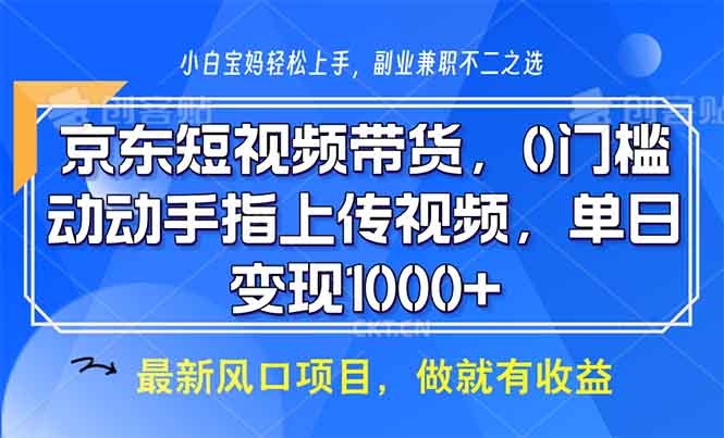 京东短视频带货，0门槛，动动手指上传视频，轻松日入1000+-仙女副业网