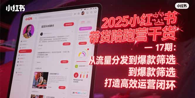2025小红书带货陪跑营干货-17期：从流量分发到爆款筛选 打造高效运营闭环-仙女副业网