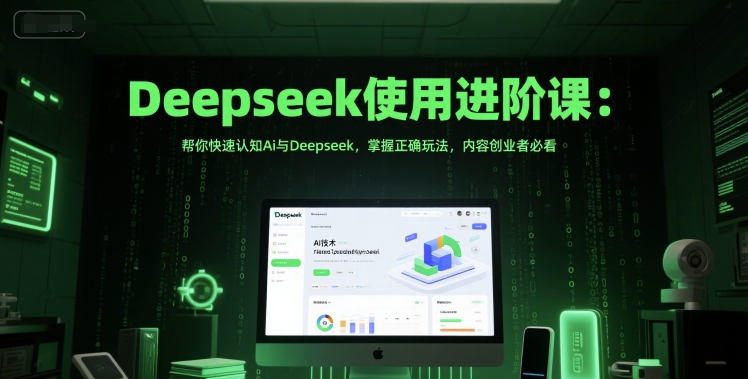 Deepseek使用进阶课：帮你快速认知Ai与Deepseek，掌握正确玩法，内容创业者必看-仙女副业网