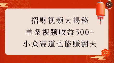 招财视频大揭秘：单条视频收益500+，小众赛道也能挣翻天!-仙女副业网