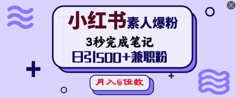 小红书素人爆粉，3秒完成笔记，日引500+兼职粉，月入5位数-仙女副业网