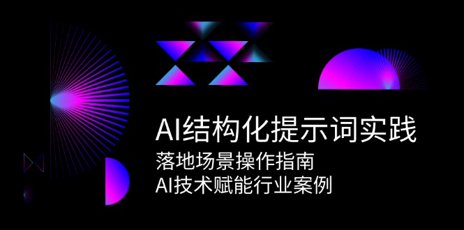 AI结构化提示词实践，落地场景操作指南，AI技术赋能行业案例-仙女副业网