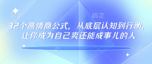 32个高情商公式，​从底层认知到行动，让你成为自己爽还能成事儿的人，133节完整版-仙女副业网