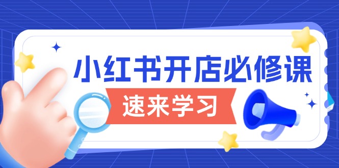 小红书开店必修课，详解开店流程与玩法规则，开启电商变现之旅-仙女副业网